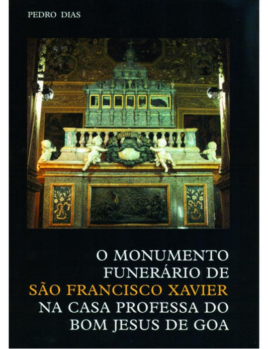 O monumento funerário de São Francisco Xavier na casa professa do bom jesus de Goa