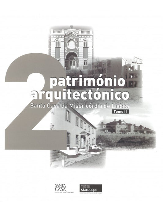 Património Arquitectónico da Santa Casa Misericórdia de Lisboa (Volume II / Tomo II)