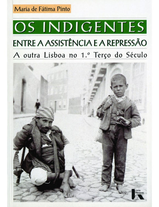 Os Indigentes. Entre a Assistência e a Repressão. A outra Lisboa no 1.º Terço do Século