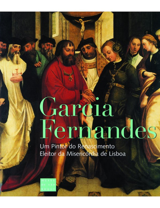 Garcia Fernandes: Um pintor do renascimento, eleitor da Misericórdia de Lisboa